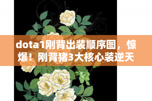 dota1刚背出装顺序图,惊爆!刚背猪3大核心装逆天改命,胜率飙升90%的秘密? dota1刚背出装顺序图,惊爆!刚背猪3大核心装逆天改命,胜率飙升90%的秘密?