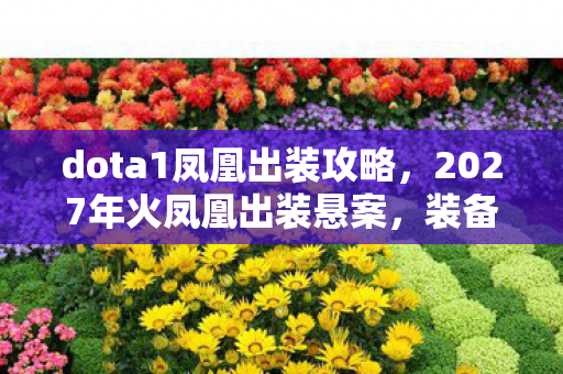 dota1凤凰出装攻略，2027年火凤凰出装悬案，装备栏里的血色密码，谁在操控死亡轨迹？