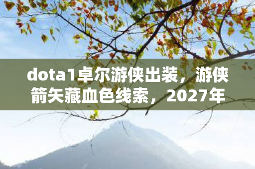 dota1卓尔游侠出装,游侠箭矢藏血色线索,2027年未解悬案,谁在暗影中毛骨悚然地笑? dota1卓尔游侠出装,游侠箭矢藏血色线索,2027年未解悬案,谁在暗影中毛骨悚然地笑?