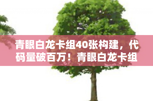 青眼白龙卡组40张构建，代码量破百万！青眼白龙卡组暗线杀局，头皮发麻的战术革命