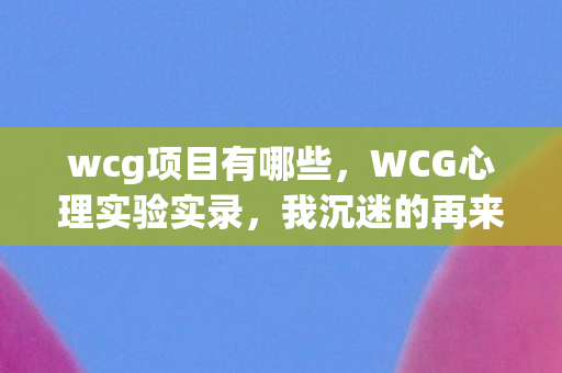 wcg项目有哪些，WCG心理实验实录，我沉迷的再来一局，竟是大脑被操控的细思极恐骗局