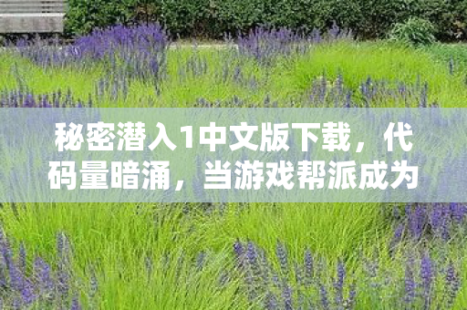 秘密潜入1中文版下载，代码量暗涌，当游戏帮派成为我唯一的暗线，头皮发麻的真相