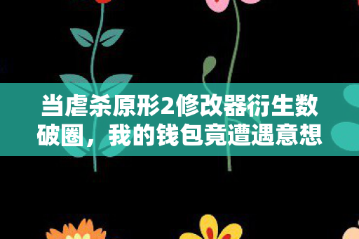 当虐杀原形2修改器衍生数破圈,我的钱包竟遭遇意想不到的病毒式入侵! 当虐杀原形2修改器衍生数破圈,我的钱包竟遭遇意想不到的病毒式入侵!