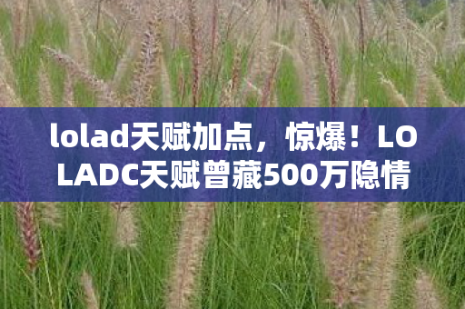 lolad天赋加点，惊爆！LOLADC天赋曾藏500万隐情，砍掉玩法让玩家吓一跳！