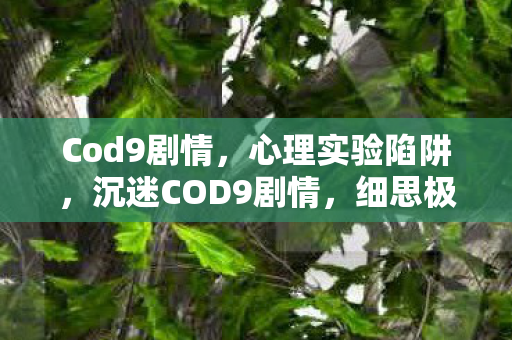 Cod9剧情,心理实验陷阱,沉迷COD9剧情,细思极恐的自我沦陷 Cod9剧情,心理实验陷阱,沉迷COD9剧情,细思极恐的自我沦陷