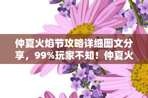 仲夏火焰节攻略详细图文分享,99%玩家不知!仲夏火焰节隐藏爆率公式,策划暗改数值大揭秘 仲夏火焰节攻略详细图文分享,99%玩家不知!仲夏火焰节隐藏爆率公式,策划暗改数值大揭秘