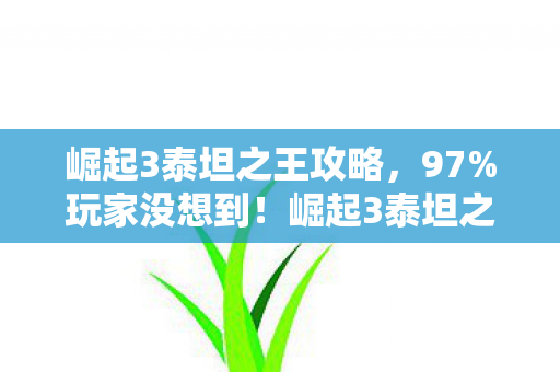 崛起3泰坦之王攻略,97%玩家没想到!崛起3泰坦之王三端实测,操控感竟差出银河系? 崛起3泰坦之王攻略,97%玩家没想到!崛起3泰坦之王三端实测,操控感竟差出银河系?