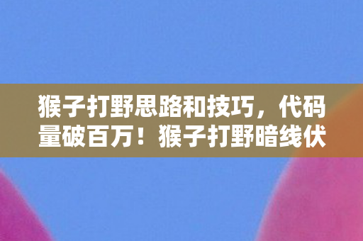 猴子打野思路和技巧，代码量破百万！猴子打野暗线伏击，头皮发麻的帮派逆袭战