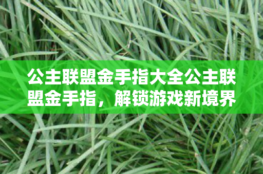 公主联盟金手指大全公主联盟金手指，解锁游戏新境界的神奇钥匙，公主联盟金手指解锁游戏新境界