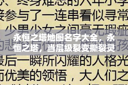 永恒之塔地图名字大全,永恒之塔,当层级裂变撕裂灵魂震颤,自由与宿命在悖论中永恒博弈 永恒之塔地图名字大全,永恒之塔,当层级裂变撕裂灵魂震颤,自由与宿命在悖论中永恒博弈