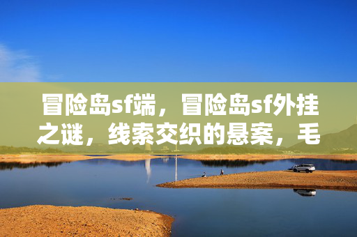 冒险岛sf端,冒险岛sf外挂之谜,线索交织的悬案,毛骨悚然真相待揭 冒险岛sf端,冒险岛sf外挂之谜,线索交织的悬案,毛骨悚然真相待揭