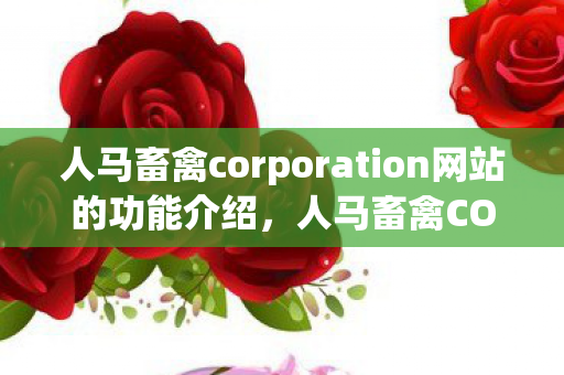 人马畜禽corporation网站的功能介绍图片