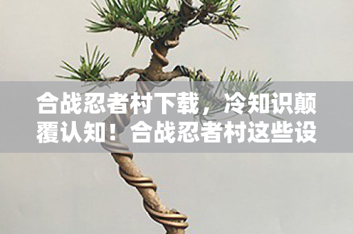合战忍者村这些设计细节图片