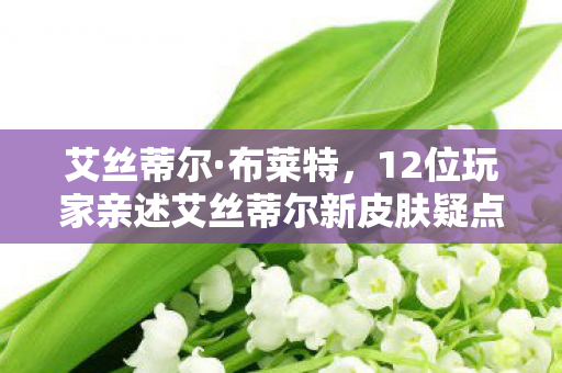 12位玩家亲述艾丝蒂尔新皮肤疑点图片