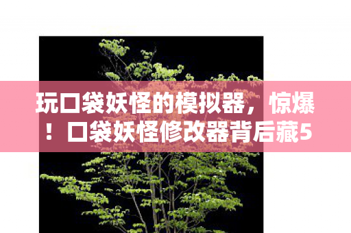 口袋妖怪修改器背后藏500万隐情图片