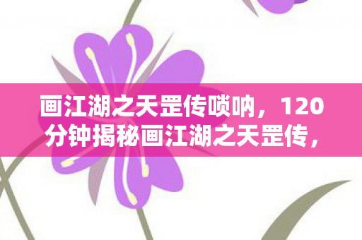 120分钟揭秘画江湖之天罡传图片