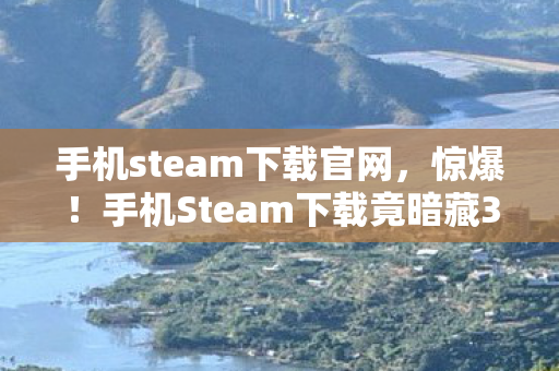 手机Steam下载竟暗藏3大玄机图片