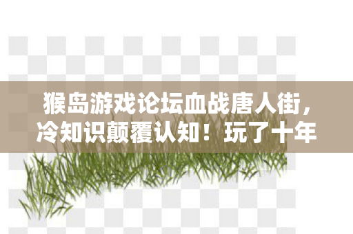 玩了十年猴岛竟不知新手教程图片