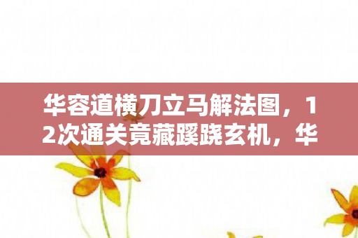 华容道横刀立马背后真相让人后背发凉图片