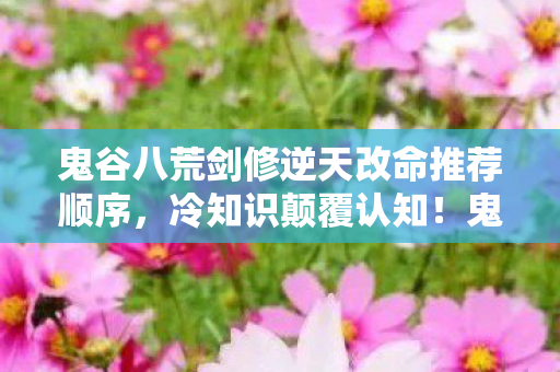 鬼谷八荒剑修逆天改命推荐顺序图片