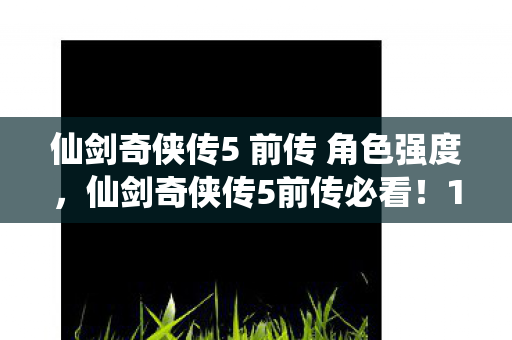 仙剑奇侠传5 前传 角色强度图片