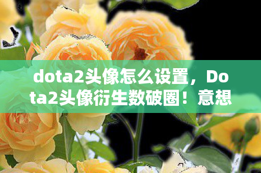 Dota2头像衍生数破圈图片