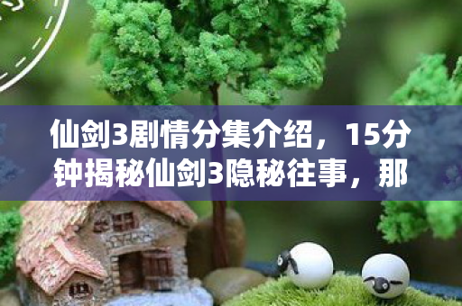 15分钟揭秘仙剑3隐秘往事图片