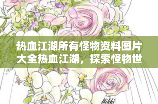 热血江湖所有怪物资料图片大全热血江湖，探索怪物世界的奇妙之旅，热血江湖怪物世界探索之旅，全怪物资料与图片大全