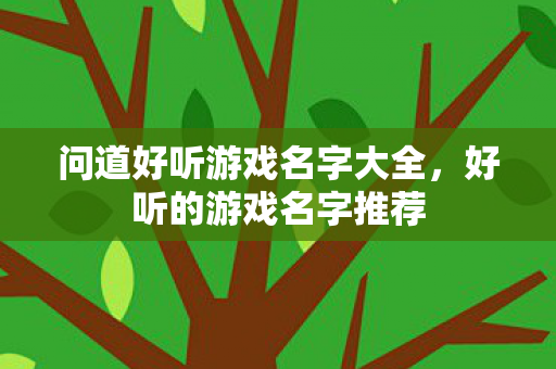 问道好听游戏名字大全，好听的游戏名字推荐