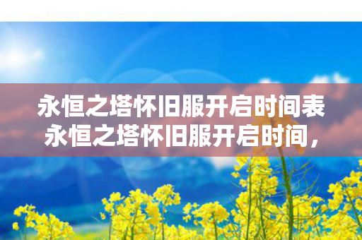 永恒之塔怀旧服开启时间表永恒之塔怀旧服开启时间,重温经典,再续前缘,永恒之塔怀旧服开启时间表,重温经典,再续前缘 永恒之塔怀旧服开启时间表永恒之塔怀旧服开启时间,重温经典,再续前缘,永恒之塔怀旧服开启时间表,重温经典,再续前缘