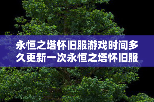 永恒之塔怀旧服游戏时间多久更新一次永恒之塔怀旧服游戏时间多久,永恒之塔怀旧服游戏时间更新频率揭秘 永恒之塔怀旧服游戏时间多久更新一次永恒之塔怀旧服游戏时间多久,永恒之塔怀旧服游戏时间更新频率揭秘