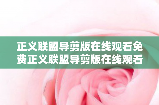 正义联盟导剪版在线观看免费正义联盟导剪版在线观看,一场视觉盛宴的独家体验,正义联盟导剪版,独家在线观看,畅享视觉盛宴 正义联盟导剪版在线观看免费正义联盟导剪版在线观看,一场视觉盛宴的独家体验,正义联盟导剪版,独家在线观看,畅享视觉盛宴