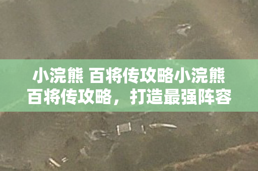小浣熊 百将传攻略小浣熊百将传攻略,打造最强阵容,称霸江湖!小浣熊百将传攻略,打造最强阵容,称霸江湖! 小浣熊 百将传攻略小浣熊百将传攻略,打造最强阵容,称霸江湖!小浣熊百将传攻略,打造最强阵容,称霸江湖!