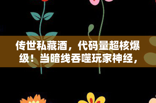 传世私藏酒,代码量超核爆级!当暗线吞噬玩家神经,这场头皮发麻的赛博叛乱已失控 传世私藏酒,代码量超核爆级!当暗线吞噬玩家神经,这场头皮发麻的赛博叛乱已失控