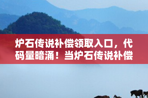 炉石传说补偿领取入口，代码量暗涌！当炉石传说补偿成帮派暗线，我头皮发麻的指挥人生