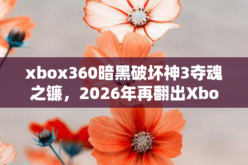 xbox360暗黑破坏神3夺魂之镰，2026年再翻出Xbox360，暗黑3的伏笔里，藏着让我鼻子一酸的旧时光