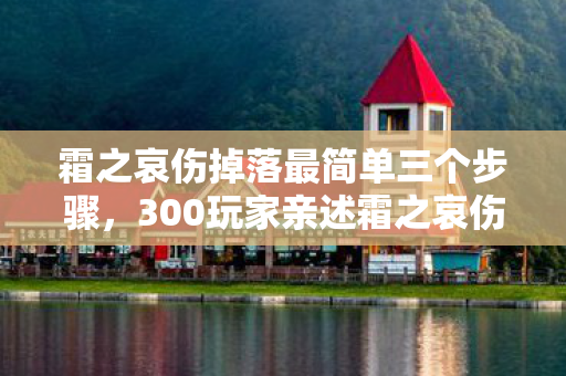 霜之哀伤掉落最简单三个步骤,300玩家亲述霜之哀伤掉落疑点,真相揭晓时全员绷不住了 霜之哀伤掉落最简单三个步骤,300玩家亲述霜之哀伤掉落疑点,真相揭晓时全员绷不住了