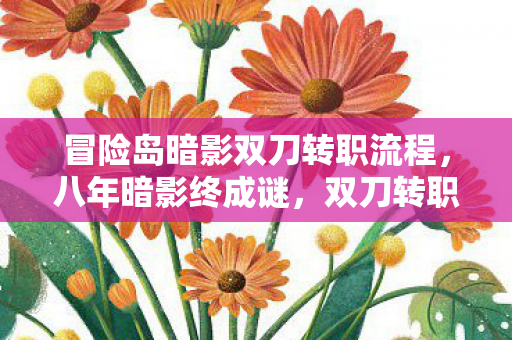 冒险岛暗影双刀转职流程,八年暗影终成谜,双刀转职泪目时——一场无声的告别 冒险岛暗影双刀转职流程,八年暗影终成谜,双刀转职泪目时——一场无声的告别