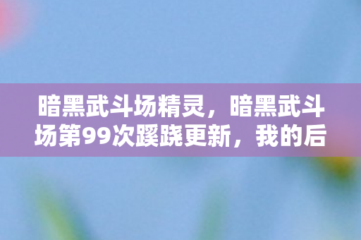 暗黑武斗场精灵，暗黑武斗场第99次蹊跷更新，我的后背发凉，原来我才是小丑