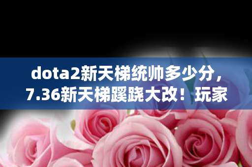 dota2新天梯统帅多少分,7.36新天梯蹊跷大改!玩家惊呼,这还是我认识的DOTA2吗? dota2新天梯统帅多少分,7.36新天梯蹊跷大改!玩家惊呼,这还是我认识的DOTA2吗?