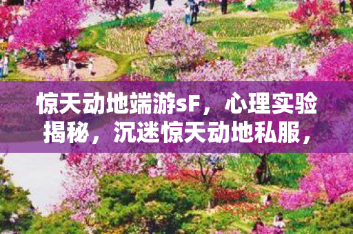 惊天动地端游sF，心理实验揭秘，沉迷惊天动地私服，细思极恐的自我麻醉之旅