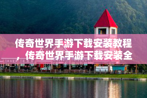 传奇世界手游下载安装教程,传奇世界手游下载安装全攻略 传奇世界手游下载安装教程,传奇世界手游下载安装全攻略
