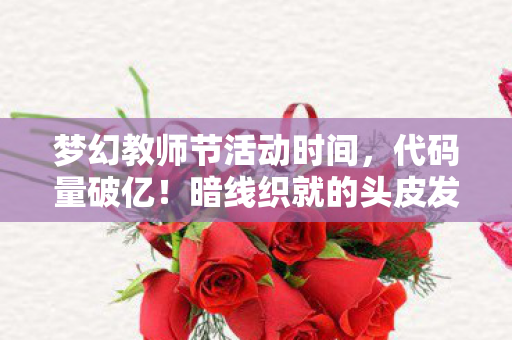 梦幻教师节活动时间,代码量破亿!暗线织就的头皮发麻教师节,帮派指挥竟成现实救赎? 梦幻教师节活动时间,代码量破亿!暗线织就的头皮发麻教师节,帮派指挥竟成现实救赎?