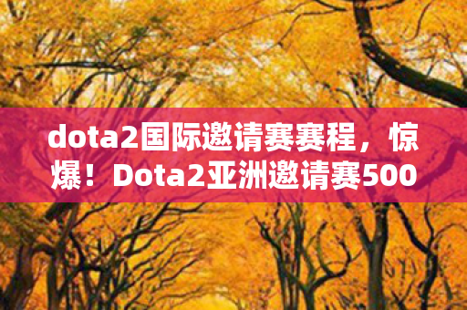 dota2国际邀请赛赛程,惊爆!Dota2亚洲邀请赛500万奖金池背后,竟藏着这些吓一跳的隐情! dota2国际邀请赛赛程,惊爆!Dota2亚洲邀请赛500万奖金池背后,竟藏着这些吓一跳的隐情!