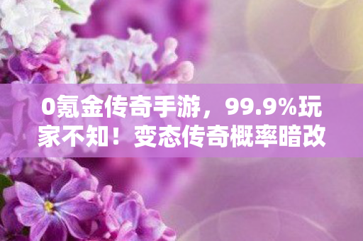 0氪金传奇手游,99.9%玩家不知!变态传奇概率暗改的10大隐秘数值陷阱 0氪金传奇手游,99.9%玩家不知!变态传奇概率暗改的10大隐秘数值陷阱
