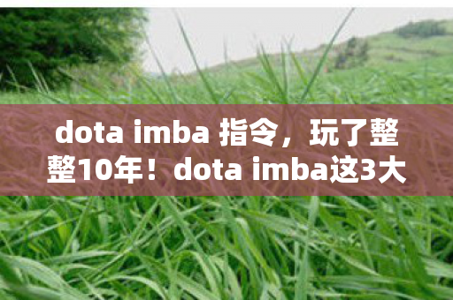dota imba 指令,玩了整整10年!dota imba这3大玩法,选哪个才能不辜负青春? dota imba 指令,玩了整整10年!dota imba这3大玩法,选哪个才能不辜负青春?
