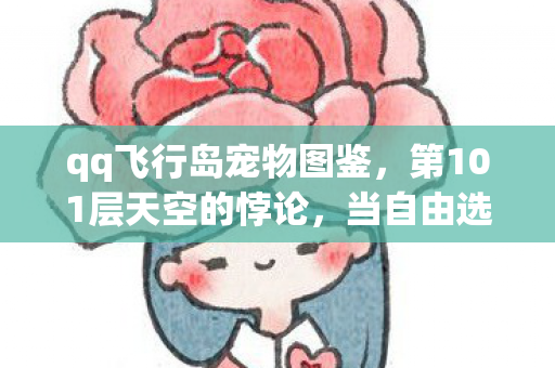 qq飞行岛宠物图鉴，第101层天空的悖论，当自由选择成为命运枷锁时，灵魂为何仍在震颤？