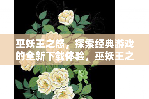 巫妖王之怒,探索经典游戏的全新下载体验,巫妖王之怒全新下载体验,探索经典游戏世界 巫妖王之怒,探索经典游戏的全新下载体验,巫妖王之怒全新下载体验,探索经典游戏世界
