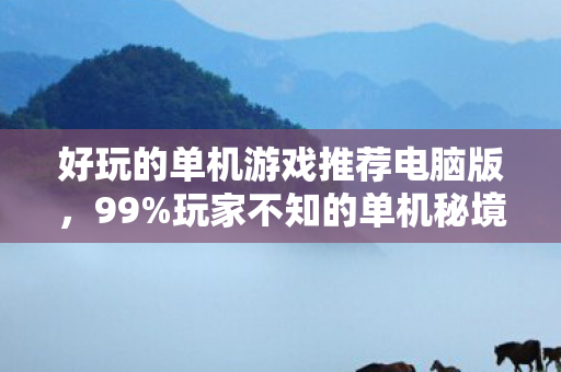 好玩的单机游戏推荐电脑版，99%玩家不知的单机秘境，你的孤独，竟藏着99%的通关率真相？