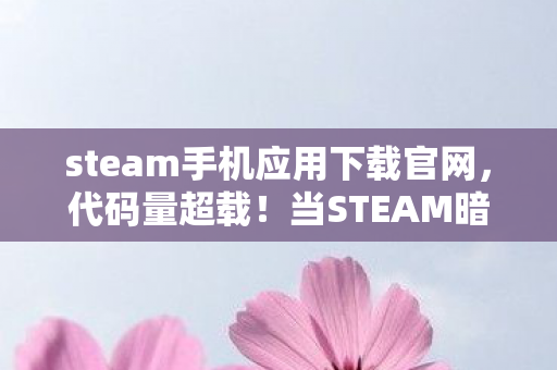 steam手机应用下载官网，代码量超载！当STEAM暗涌用神经脉冲改写你的生物钟，头皮发麻的赛博共生时代来了